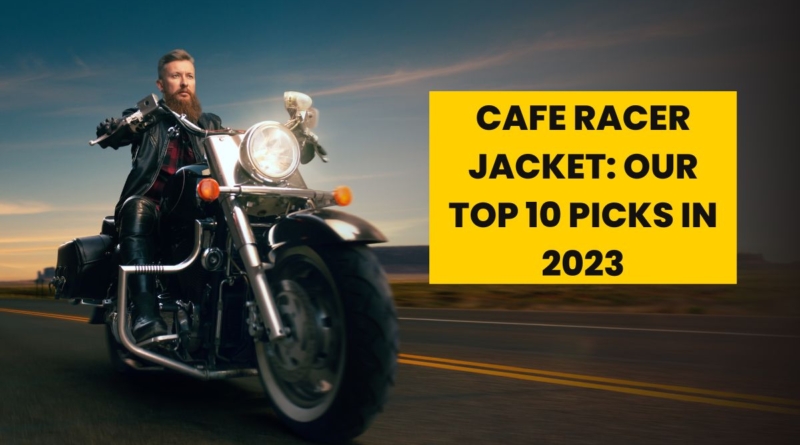 Cafe Racer Jacket: Our Top 10 Picks in 2023