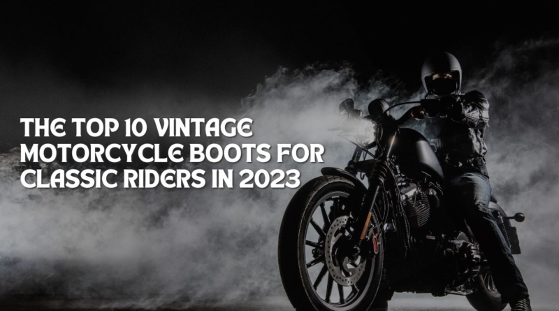 The Top 10 Vintage Motorcycle Boots for Classic Riders in 2023